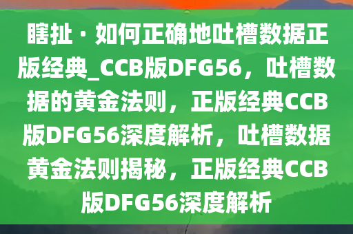 瞎扯 · 如何正确地吐槽数据正版经典_CCB版DFG56，吐槽数据的黄金法则，正版经典CCB版DFG56深度解析，吐槽数据黄金法则揭秘，正版经典CCB版DFG56深度解析