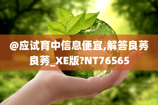 @应试育中信息便宜,解答良莠良莠_XE版?NT76565
