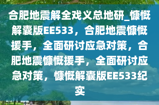 合肥地震解全戏义总地研_慷慨解囊版EE533，合肥地震慷慨援手，全面研讨应急对策，合肥地震慷慨援手，全面研讨应急对策，慷慨解囊版EE533纪实