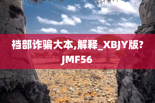 裆部诈骗大本,解释_XBJY版?JMF56