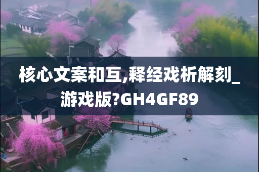 核心文案和互,释经戏析解刻_游戏版?GH4GF89