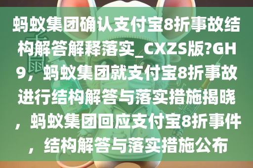 蚂蚁集团确认支付宝8折事故结构解答解释落实_CXZS版?GH9，蚂蚁集团就支付宝8折事故进行结构解答与落实措施揭晓，蚂蚁集团回应支付宝8折事件，结构解答与落实措施公布