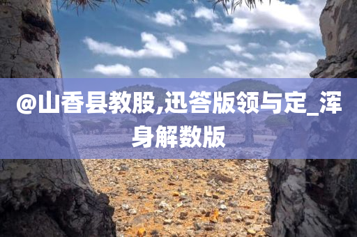 @山香县教股,迅答版领与定_浑身解数版