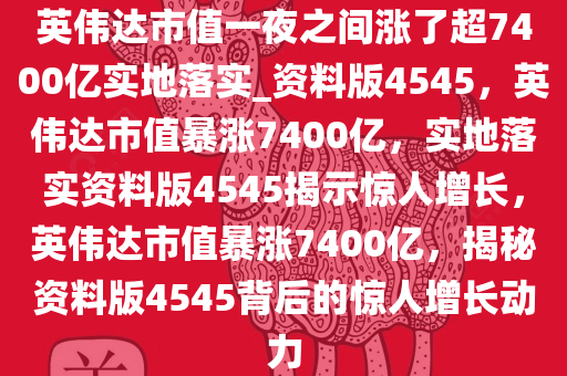 英伟达市值一夜之间涨了超7400亿实地落实_资料版4545，英伟达市值暴涨7400亿，实地落实资料版4545揭示惊人增长，英伟达市值暴涨7400亿，揭秘资料版4545背后的惊人增长动力