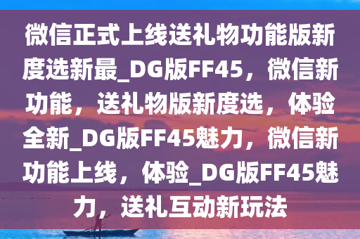 微信正式上线送礼物功能版新度选新最_DG版FF45，微信新功能，送礼物版新度选，体验全新_DG版FF45魅力，微信新功能上线，体验_DG版FF45魅力，送礼互动新玩法