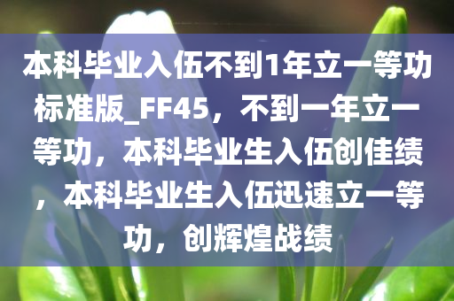 本科毕业入伍不到1年立一等功标准版_FF45，不到一年立一等功，本科毕业生入伍创佳绩，本科毕业生入伍迅速立一等功，创辉煌战绩
