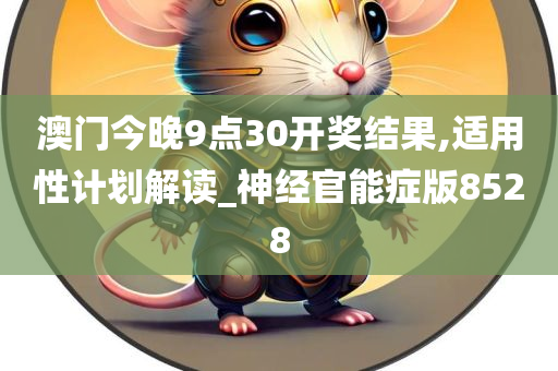 澳门今晚9点30开奖结果,适用性计划解读_神经官能症版8528