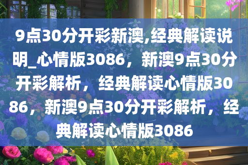 9点30分开彩新澳,经典解读说明_心情版3086，新澳9点30分开彩解析，经典解读心情版3086，新澳9点30分开彩解析，经典解读心情版3086