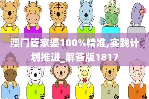 澳门管家婆100%精准,实践计划推进_解答版1817