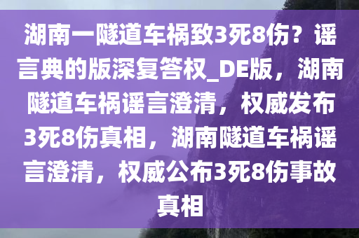 湖南一隧道车祸致3死8伤？谣言典的版深复答权_DE版，湖南隧道车祸谣言澄清，权威发布3死8伤真相，湖南隧道车祸谣言澄清，权威公布3死8伤事故真相