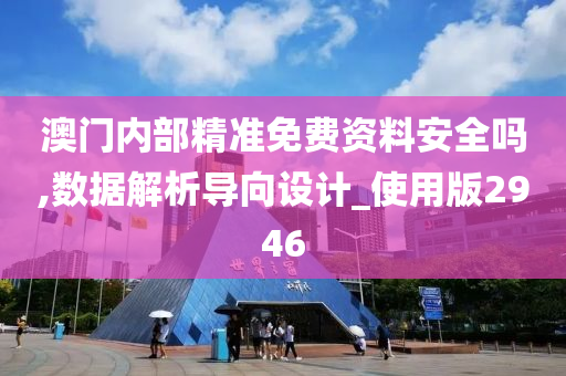 澳门内部精准免费资料安全吗,数据解析导向设计_使用版2946