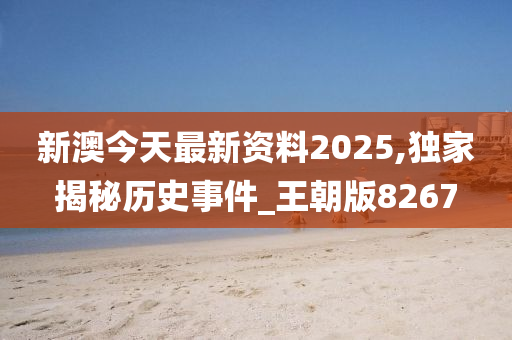 新澳今天最新资料2025,独家揭秘历史事件_王朝版8267
