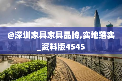 @深圳家具家具品牌,实地落实_资料版4545