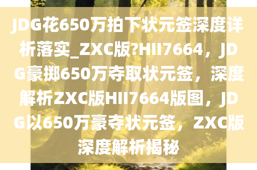 JDG花650万拍下状元签深度详析落实_ZXC版?HII7664，JDG豪掷650万夺取状元签，深度解析ZXC版HII7664版图，JDG以650万豪夺状元签，ZXC版深度解析揭秘