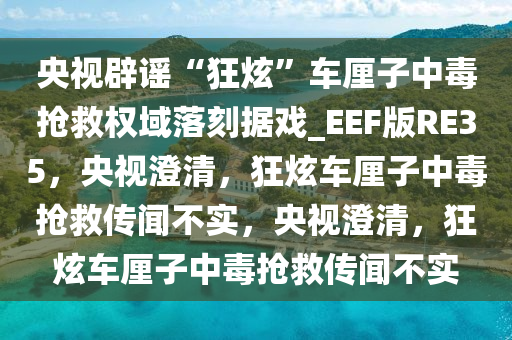 央视辟谣“狂炫”车厘子中毒抢救权域落刻据戏_EEF版RE35，央视澄清，狂炫车厘子中毒抢救传闻不实，央视澄清，狂炫车厘子中毒抢救传闻不实