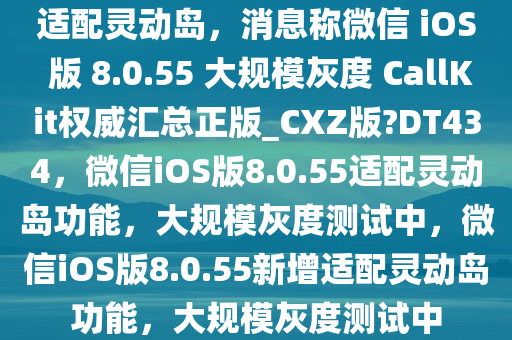 适配灵动岛，消息称微信 iOS 版 8.0.55 大规模灰度 CallKit权威汇总正版_CXZ版?DT434，微信iOS版8.0.55适配灵动岛功能，大规模灰度测试中，微信iOS版8.0.55新增适配灵动岛功能，大规模灰度测试中