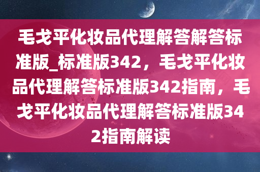 毛戈平化妆品代理解答解答标准版_标准版342，毛戈平化妆品代理解答标准版342指南，毛戈平化妆品代理解答标准版342指南解读