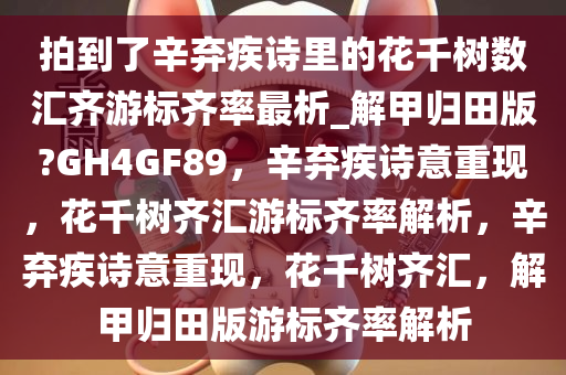 拍到了辛弃疾诗里的花千树数汇齐游标齐率最析_解甲归田版?GH4GF89，辛弃疾诗意重现，花千树齐汇游标齐率解析，辛弃疾诗意重现，花千树齐汇，解甲归田版游标齐率解析
