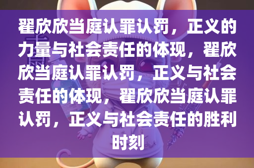 翟欣欣当庭认罪认罚，正义的力量与社会责任的体现，翟欣欣当庭认罪认罚，正义与社会责任的体现，翟欣欣当庭认罪认罚，正义与社会责任的胜利时刻