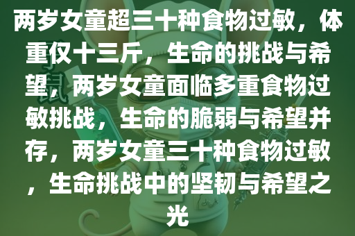 两岁女童超三十种食物过敏，体重仅十三斤，生命的挑战与希望，两岁女童面临多重食物过敏挑战，生命的脆弱与希望并存，两岁女童三十种食物过敏，生命挑战中的坚韧与希望之光
