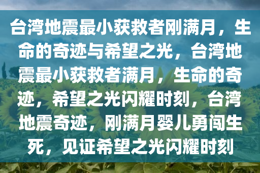 台湾地震最小获救者刚满月，生命的奇迹与希望之光，台湾地震最小获救者满月，生命的奇迹，希望之光闪耀时刻，台湾地震奇迹，刚满月婴儿勇闯生死，见证希望之光闪耀时刻