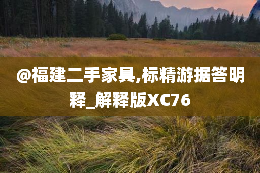 @福建二手家具,标精游据答明释_解释版XC76今晚必出三肖2025_2025新澳门精准免费提供·精确判断