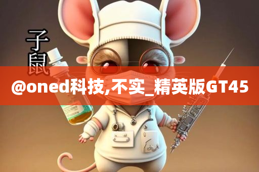 @oned科技,不实_精英版GT45