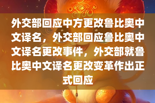 外交部回应中方更改鲁比奥中文译名，外交部回应鲁比奥中文译名更改事件，外交部就鲁比奥中文译名更改变革作出正式回应