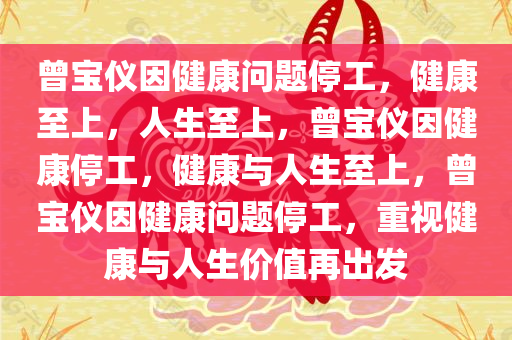 曾宝仪因健康问题停工，健康至上，人生至上，曾宝仪因健康停工，健康与人生至上，曾宝仪因健康问题停工，重视健康与人生价值再出发