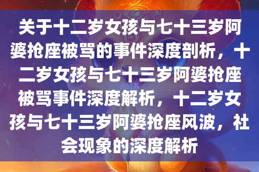 关于十二岁女孩与七十三岁阿婆抢座被骂的事件深度剖析，十二岁女孩与七十三岁阿婆抢座被骂事件深度解析，十二岁女孩与七十三岁阿婆抢座风波，社会现象的深度解析
