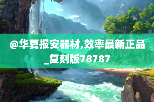 @华夏报安器材,效率最新正品_复刻版78787