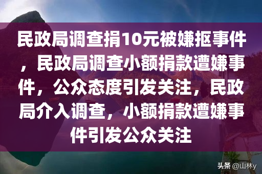 民政局调查捐10元被嫌抠事件，民政局调查小额捐款遭嫌事件，公众态度引发关注，民政局介入调查，小额捐款遭嫌事件引发公众关注