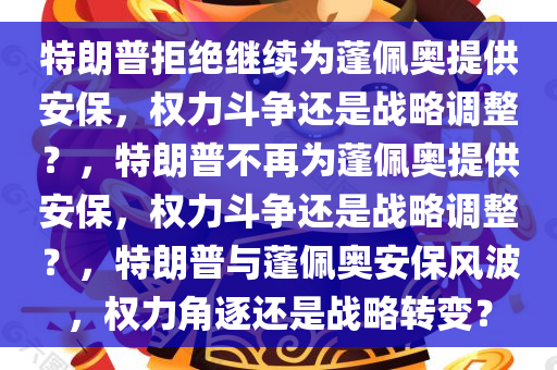 特朗普拒绝继续为蓬佩奥提供安保，权力斗争还是战略调整？，特朗普不再为蓬佩奥提供安保，权力斗争还是战略调整？，特朗普与蓬佩奥安保风波，权力角逐还是战略转变？