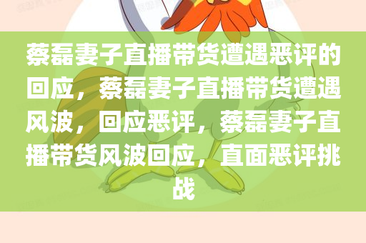 蔡磊妻子直播带货遭遇恶评的回应，蔡磊妻子直播带货遭遇风波，回应恶评，蔡磊妻子直播带货风波回应，直面恶评挑战