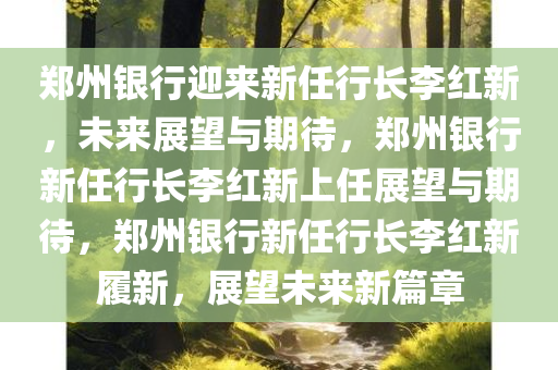 郑州银行迎来新任行长李红新，未来展望与期待，郑州银行新任行长李红新上任展望与期待，郑州银行新任行长李红新履新，展望未来新篇章