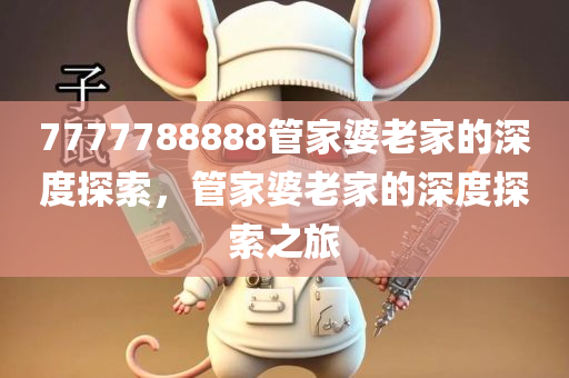 7777788888管家婆老家的深度探索，管家婆老家的深度探索之旅
