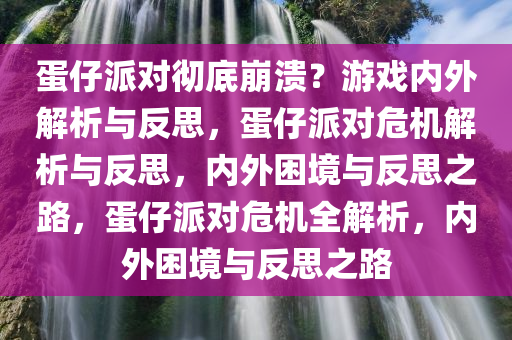 蛋仔派对彻底崩溃？游戏内外解析与反思，蛋仔派对危机解析与反思，内外困境与反思之路，蛋仔派对危机全解析，内外困境与反思之路