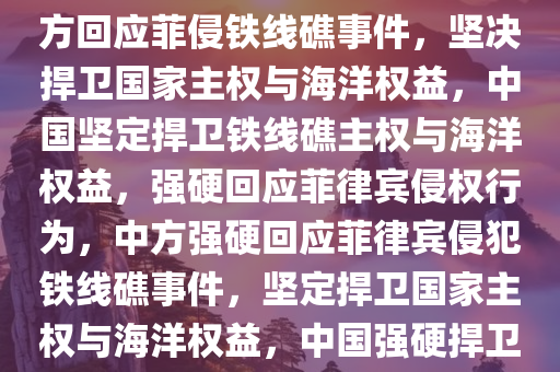 中方回应菲侵闯铁线礁，坚决捍卫国家主权与海洋权益，中方回应菲侵铁线礁事件，坚决捍卫国家主权与海洋权益，中国坚定捍卫铁线礁主权与海洋权益，强硬回应菲律宾侵权行为，中方强硬回应菲律宾侵犯铁线礁事件，坚定捍卫国家主权与海洋权益，中国强硬捍卫铁线礁主权与海洋权益，严正回应菲律宾侵权行为
