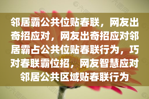 邻居霸公共位贴春联，网友出奇招应对，网友出奇招应对邻居霸占公共位贴春联行为，巧对春联霸位招，网友智慧应对邻居公共区域贴春联行为