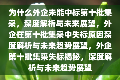 为什么外企未能中标第十批集采，深度解析与未来展望，外企在第十批集采中失标原因深度解析与未来趋势展望，外企第十批集采失标揭秘，深度解析与未来趋势展望