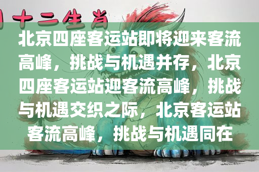 北京四座客运站即将迎来客流高峰，挑战与机遇并存，北京四座客运站迎客流高峰，挑战与机遇交织之际，北京客运站客流高峰，挑战与机遇同在