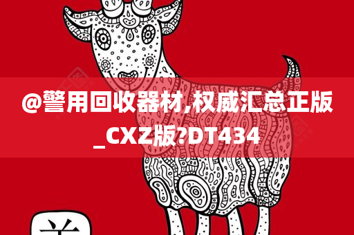 @警用回收器材,权威汇总正版_CXZ版?DT434