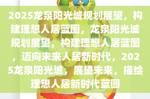 2025龙泉阳光城规划展望，构建理想人居蓝图，龙泉阳光城规划展望，构建理想人居蓝图，迈向未来人居新时代，2025龙泉阳光城，展望未来，描绘理想人居新时代蓝图