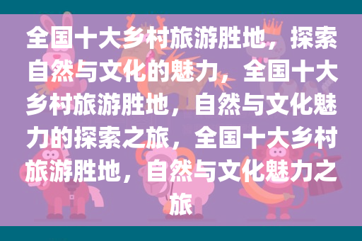 全国十大乡村旅游胜地，探索自然与文化的魅力，全国十大乡村旅游胜地，自然与文化魅力的探索之旅，全国十大乡村旅游胜地，自然与文化魅力之旅