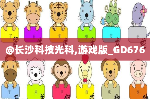 @长沙科技光科,游戏版_GD676