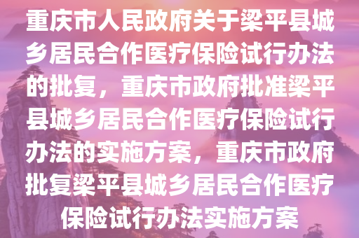 重庆市人民政府关于梁平县城乡居民合作医疗保险试行办法的批复，重庆市政府批准梁平县城乡居民合作医疗保险试行办法的实施方案，重庆市政府批复梁平县城乡居民合作医疗保险试行办法实施方案