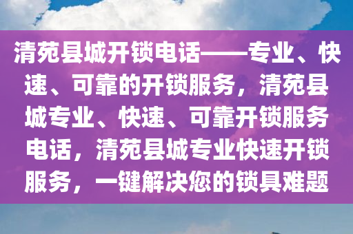 清苑县城开锁电话——专业、快速、可靠的开锁服务，清苑县城专业、快速、可靠开锁服务电话，清苑县城专业快速开锁服务，一键解决您的锁具难题