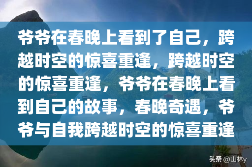爷爷在春晚上看到了自己，跨越时空的惊喜重逢，跨越时空的惊喜重逢，爷爷在春晚上看到自己的故事，春晚奇遇，爷爷与自我跨越时空的惊喜重逢
