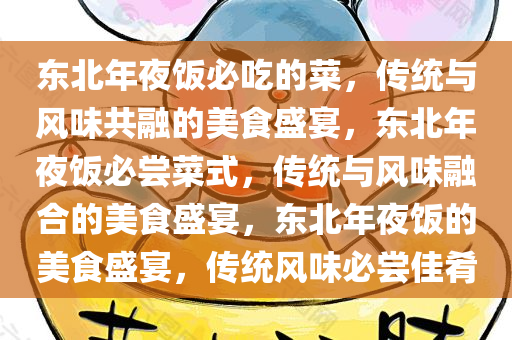 东北年夜饭必吃的菜，传统与风味共融的美食盛宴，东北年夜饭必尝菜式，传统与风味融合的美食盛宴，东北年夜饭的美食盛宴，传统风味必尝佳肴