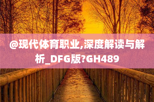 @现代体育职业,深度解读与解析_DFG版?GH489